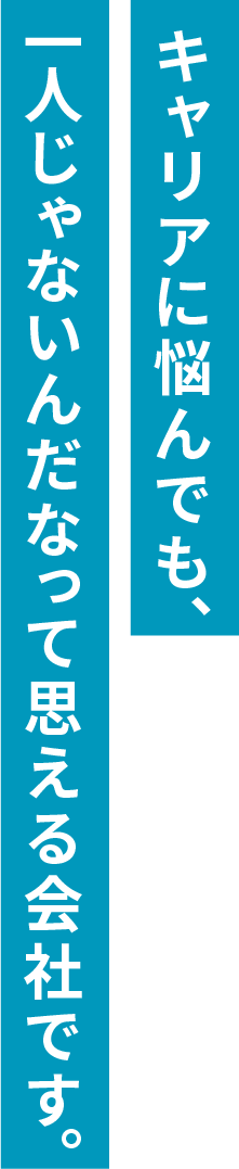キャリアに悩んでも、一人じゃないんだなって思える会社です。